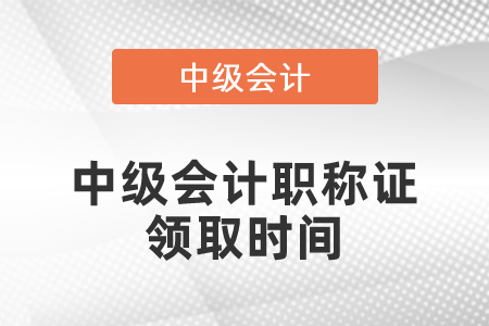 中級會計職稱證領(lǐng)取時間