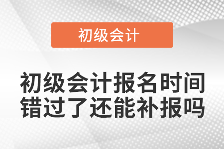 初級會計報名時間錯過了還能補(bǔ)報嗎
