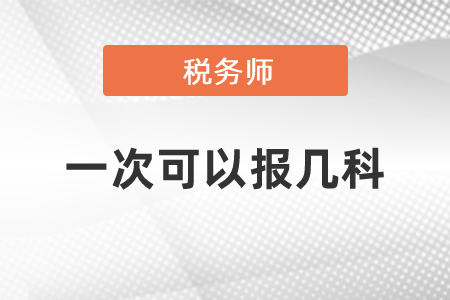 稅務(wù)師一次可以報(bào)幾科？