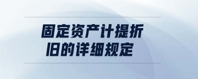 固定資產(chǎn)計提折舊的詳細規(guī)定
