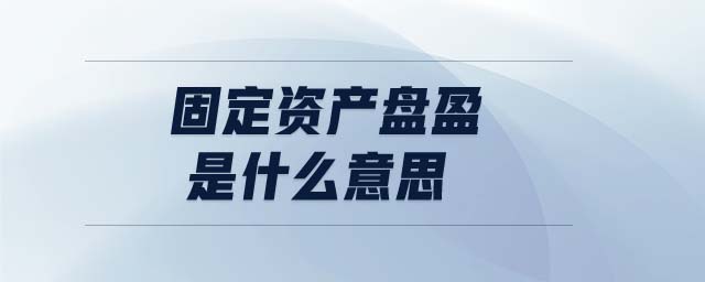 固定資產(chǎn)盤盈是什么意思