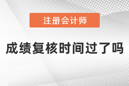 2020cpa成績(jī)復(fù)核時(shí)間過(guò)了嗎