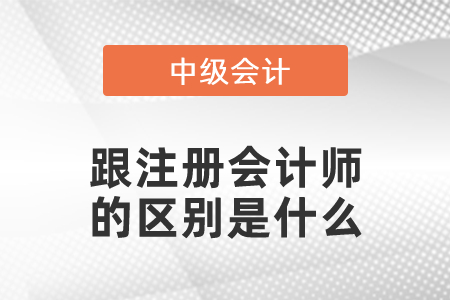 中級會計跟注冊會計師的區(qū)別是什么
