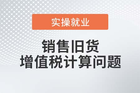 銷(xiāo)售舊貨時(shí)該如何計(jì)算繳納增值稅？