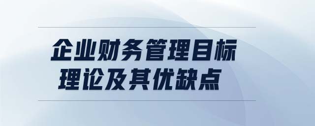 企業(yè)財務管理目標理論及其優(yōu)缺點