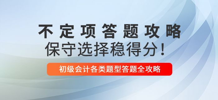 2021年初級(jí)會(huì)計(jì)不定項(xiàng)解題技巧，保守選擇穩(wěn)得分