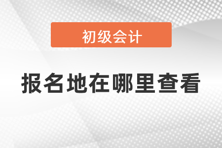 2021年初級(jí)會(huì)計(jì)報(bào)名地在哪里查看