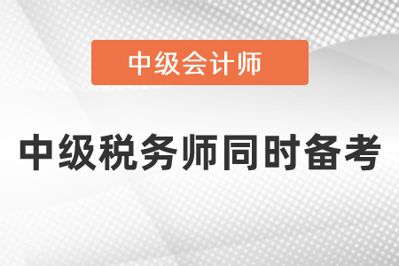 稅務(wù)師與中級會計職稱考試同時備考