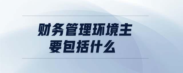 財務(wù)管理環(huán)境主要包括什么