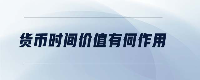 貨幣時(shí)間價(jià)值有何作用