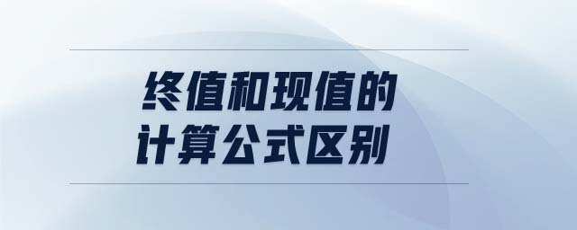 終值和現(xiàn)值的計(jì)算公式區(qū)別