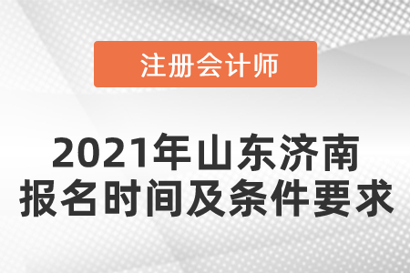 2021年濟南市槐蔭區(qū)注冊會計師報名時間及條件要求