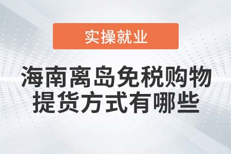 海南離島旅客免稅購物提貨方式有哪些？
