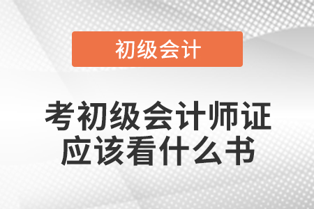 考初級會(huì)計(jì)師證應(yīng)該看什么書