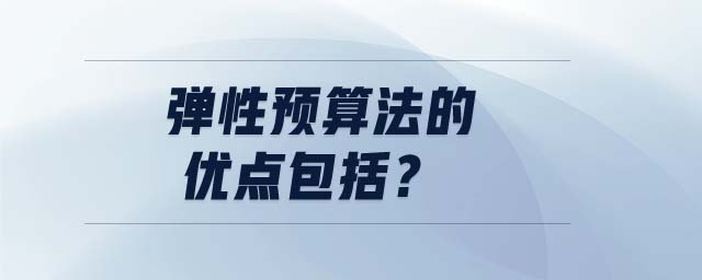 彈性預(yù)算法的優(yōu)點(diǎn)包括？