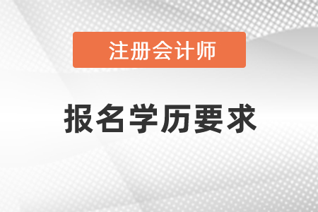 注冊會計(jì)師報(bào)名學(xué)歷要求是什么？