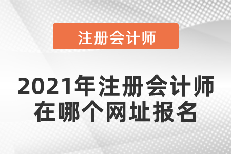 2021年注冊(cè)會(huì)計(jì)師在哪個(gè)網(wǎng)址報(bào)名
