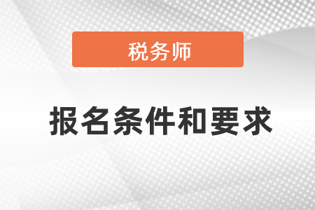 稅務(wù)師報(bào)名條件和要求是什么