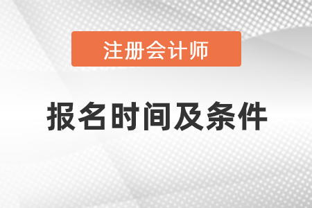 2021年注冊(cè)會(huì)計(jì)師報(bào)名時(shí)間及條件是什么