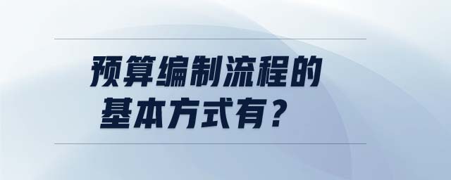 預(yù)算編制流程的基本方式有？