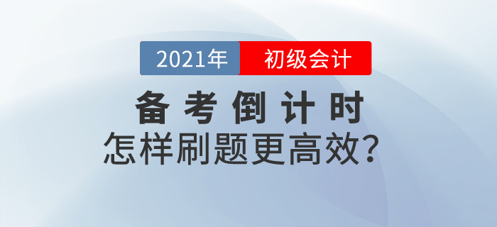 初級(jí)會(huì)計(jì)備考倒計(jì)時(shí)，怎樣刷題更高效？