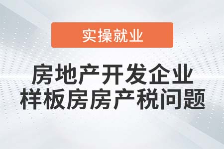 房地產(chǎn)開發(fā)企業(yè)的樣板房是否繳納房產(chǎn)稅？