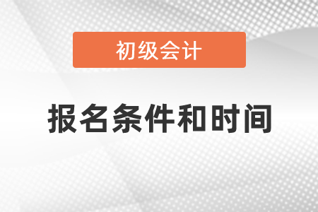 初級會計(jì)職稱考試報名條件和時間