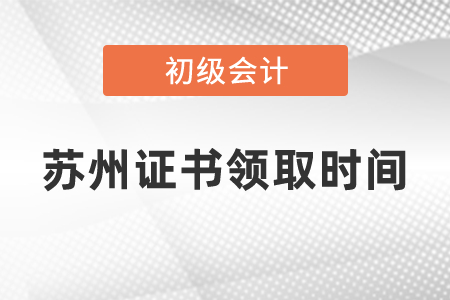蘇州初級會計證書領(lǐng)取時間