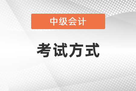 中級(jí)會(huì)計(jì)考試的方式是什么？