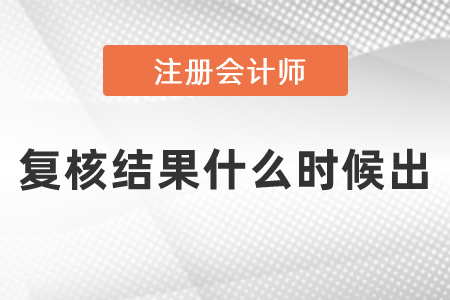 cpa考試復(fù)核結(jié)果什么時(shí)候出
