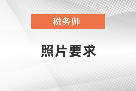 2021年稅務(wù)師考試報名照片大小要求，考生必看！