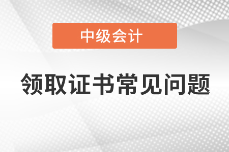 中級會計(jì)師領(lǐng)取證書常見問題