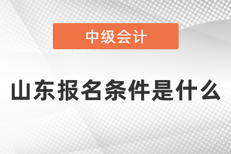 山東中級(jí)會(huì)計(jì)職稱報(bào)名條件是什么