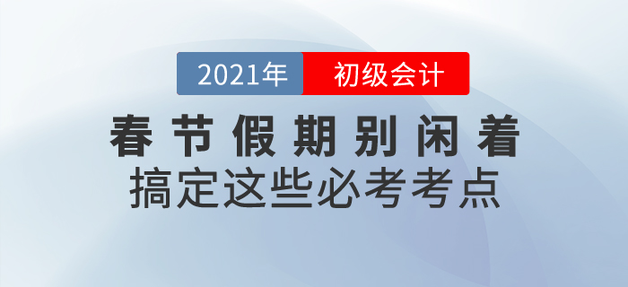 春節(jié)假期初級會計考生別閑著，搞定這些必考考點！