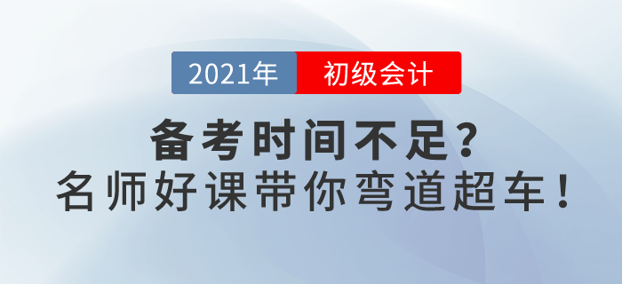 2021初級會計備考時間不足？春節(jié)假期，名師好課帶你彎道超車