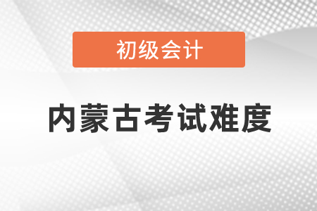2021年內(nèi)蒙古自治區(qū)巴彥淖爾初級(jí)會(huì)計(jì)職稱考試難度怎么樣