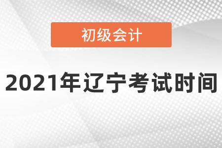 2021年遼寧省葫蘆島初級會計(jì)考試時(shí)間安排是什么呢