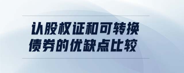 認股權(quán)證和可轉(zhuǎn)換債券的優(yōu)缺點比較
