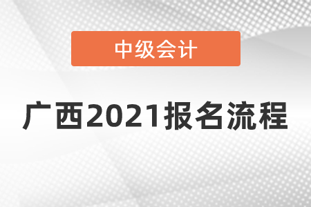 廣西2021中級會計師報名流程是什么？