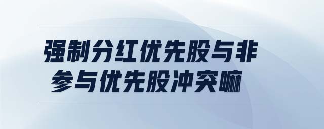 強制分紅優(yōu)先股與非參與優(yōu)先股沖突嘛