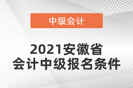 2021安徽省會計中級報名條件你滿足嗎？