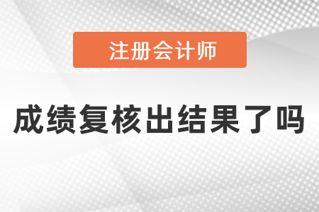 注冊會(huì)計(jì)師成績復(fù)核出結(jié)果了嗎