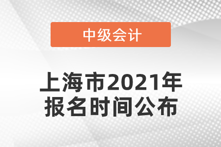 上海市2021年中級(jí)會(huì)計(jì)師報(bào)名時(shí)間公布！