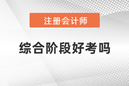 注冊會計師考試綜合階段難考嗎？