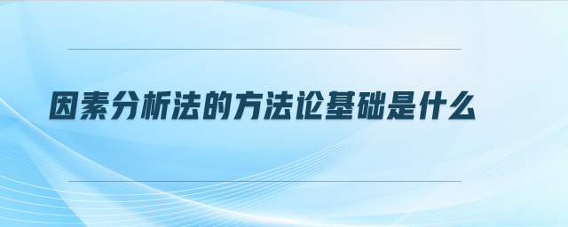 因素分析法的方法論基礎(chǔ)是什么