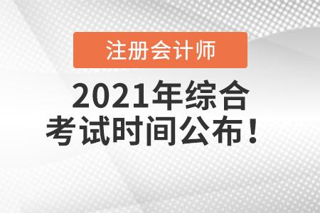 2021年注冊(cè)會(huì)計(jì)師綜合考試時(shí)間公布！