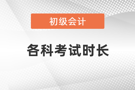 初級會計(jì)各科考試時長是多少