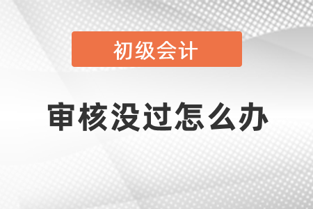 通過初級會(huì)計(jì)考試但畢業(yè)證沒審核過怎么辦