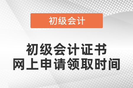 初級會計證書網(wǎng)上申請領(lǐng)取時間