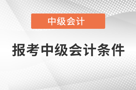 報(bào)考中級(jí)會(huì)計(jì)條件